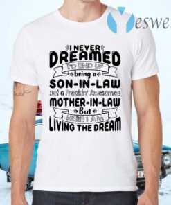 I never dreamed I'd end up being a son in law of a freakin'awesome mother in 'aw but here I am living the dream T-Shirts