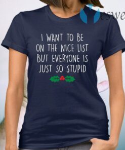 I want to be on the nice list but everyone is just so stupid T-Shirt