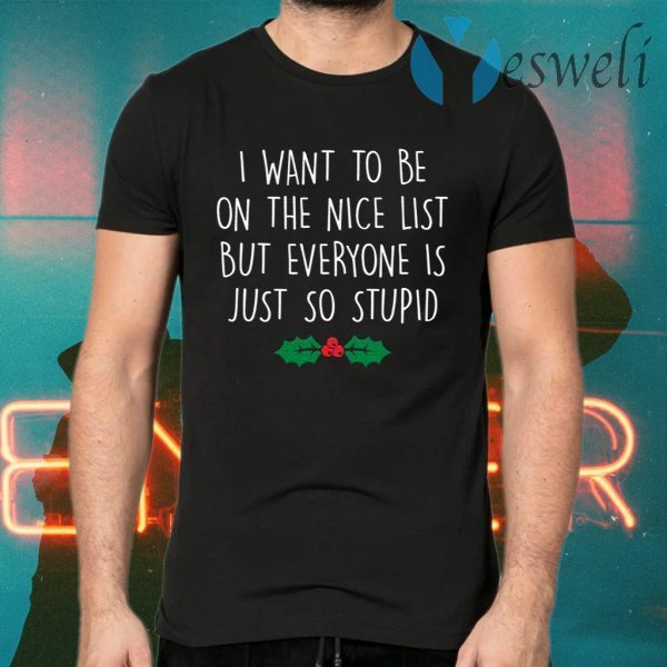 I want to be on the nice list but everyone is just so stupid T-Shirts