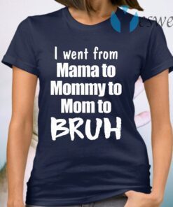 I went from mama to mommy to mom to bruh T-Shirt