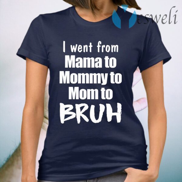 I went from mama to mommy to mom to bruh T-Shirt