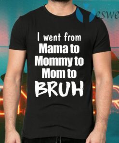 I went from mama to mommy to mom to bruh T-Shirts