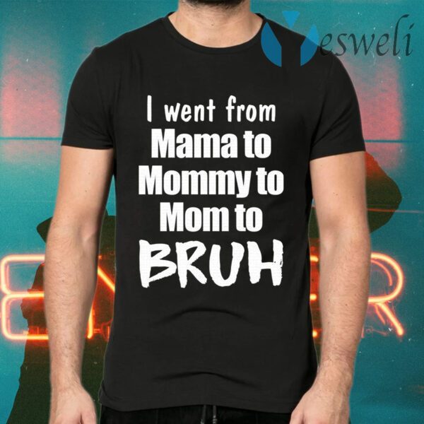 I went from mama to mommy to mom to bruh T-Shirts