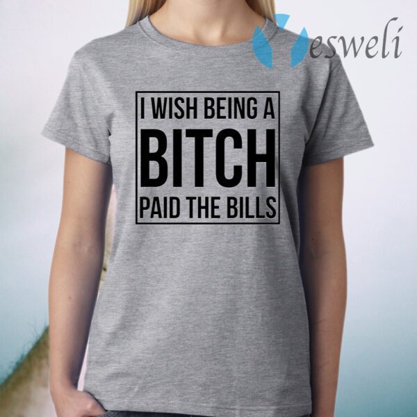 I wish being a bitch paid the bills T-Shirt