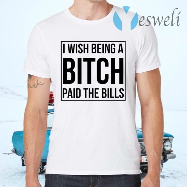 I wish being a bitch paid the bills T-Shirts