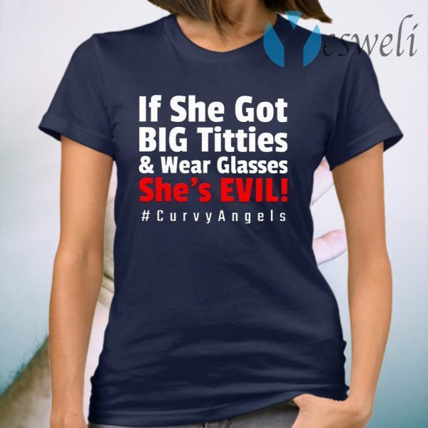 If She Got Big Titties And Wear Glasses She’s Evil T-Shirt