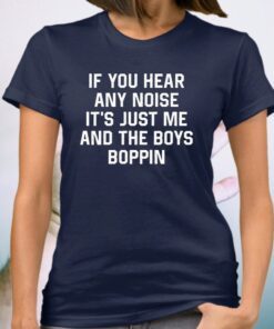 If You Hear Any Noise It’s Just Me And The Boys Boppin T-Shirt