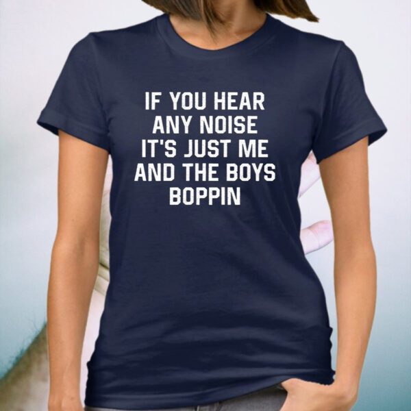 If You Hear Any Noise It’s Just Me And The Boys Boppin T-Shirt