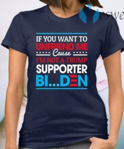 If You Want to Unfriend Me Cause Not Trump Supporter I Support Joe Biden Biden Harris 2020 T-Shirt