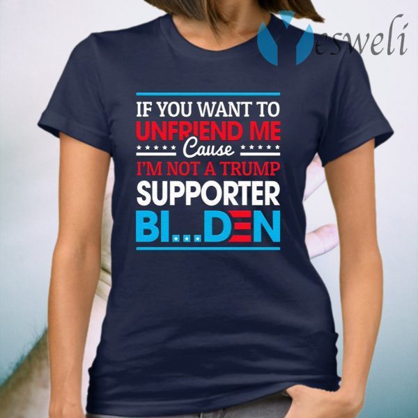 If You Want to Unfriend Me Cause Not Trump Supporter I Support Joe Biden Biden Harris 2020 T-Shirt