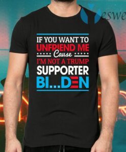 If You Want to Unfriend Me Cause Not Trump Supporter I Support Joe Biden Biden Harris 2020 T-Shirts