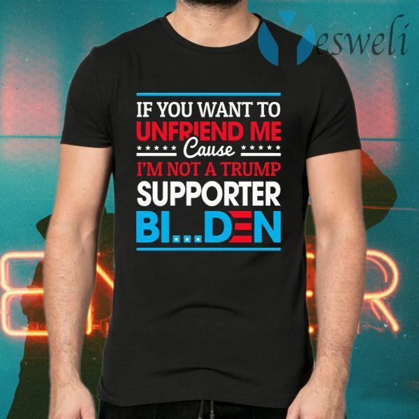 If You Want to Unfriend Me Cause Not Trump Supporter I Support Joe Biden Biden Harris 2020 T-Shirts