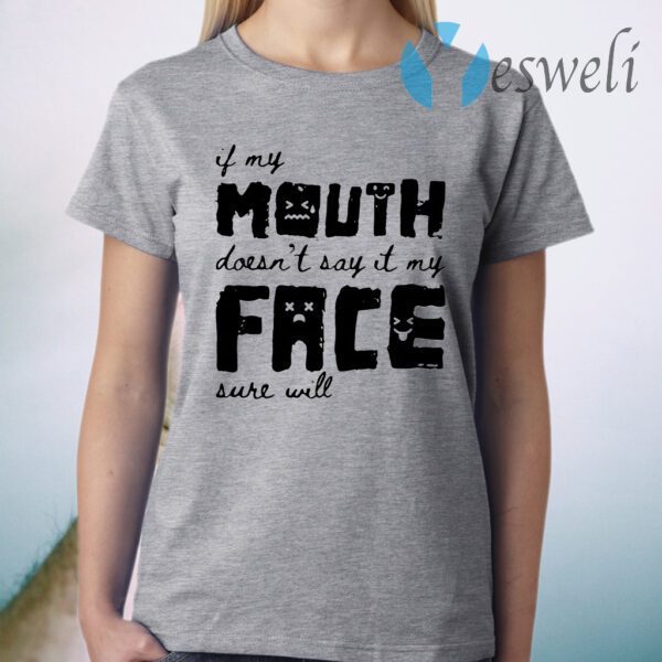 If my mouth doesn't say it my face sure will T-Shirt