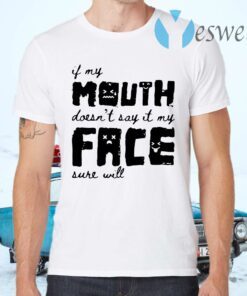 If my mouth doesn't say it my face sure will T-Shirts