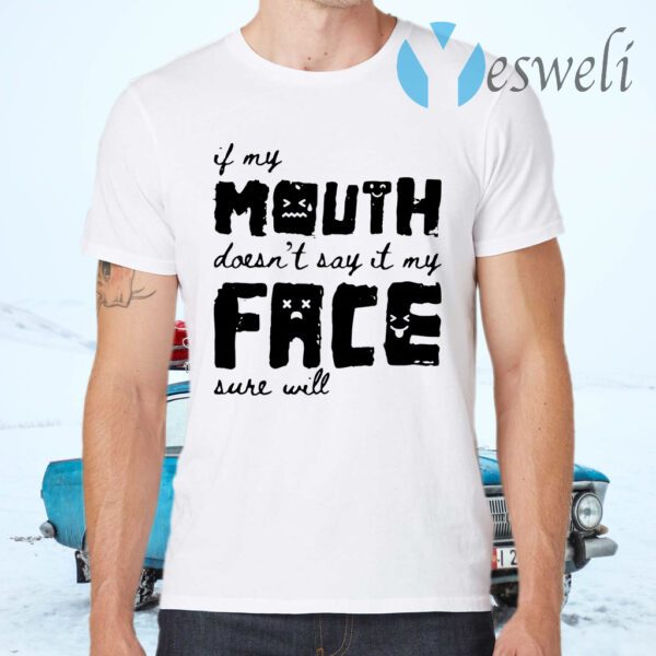 If my mouth doesn't say it my face sure will T-Shirts