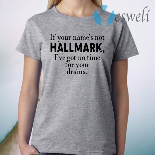 If you name's not Hallmark I've got no time for your drama T-Shirt