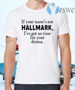 If you name's not Hallmark I've got no time for your drama T-Shirts