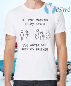 If you wanna be my lover you gotta get with my friends T-Shirts