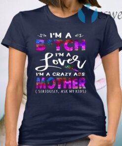 I’m A Bitch I’m A Lover I’m A Crazy Ass Mother T-Shirt