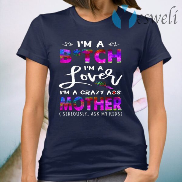 I’m A Bitch I’m A Lover I’m A Crazy Ass Mother T-Shirt