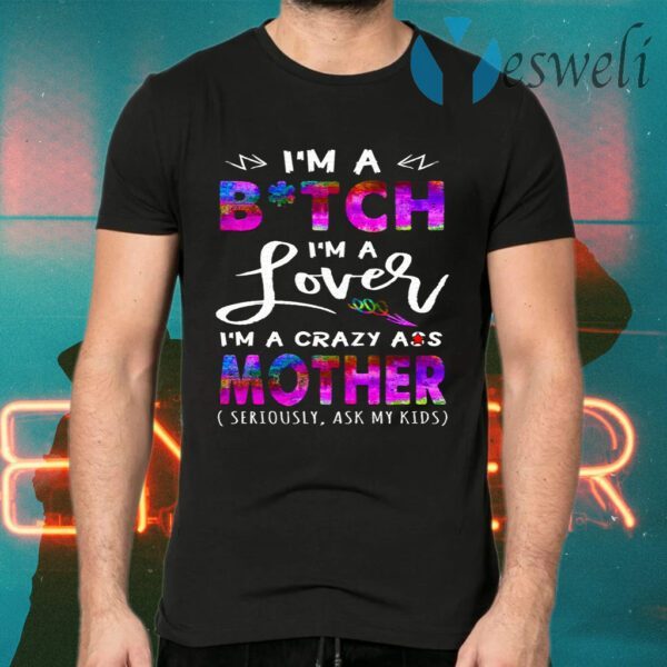 I’m A Bitch I’m A Lover I’m A Crazy Ass Mother T-Shirts