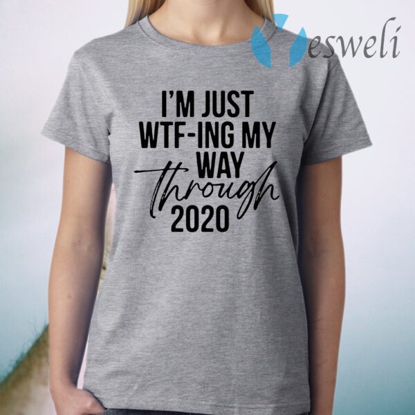 I'm Just Wtf-ing My Way Through 2020 T-Shirt