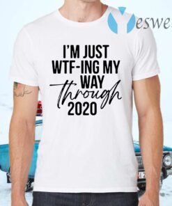 I'm Just Wtf-ing My Way Through 2020 T-Shirts