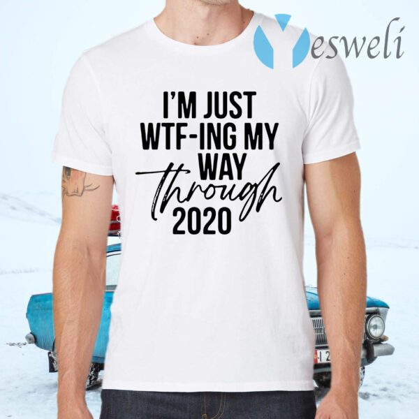 I'm Just Wtf-ing My Way Through 2020 T-Shirts