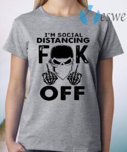 I'm Social Distancing Fuck Off T-Shirt