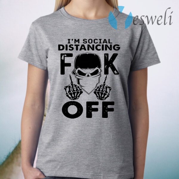 I'm Social Distancing Fuck Off T-Shirt