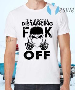 I'm Social Distancing Fuck Off T-Shirts