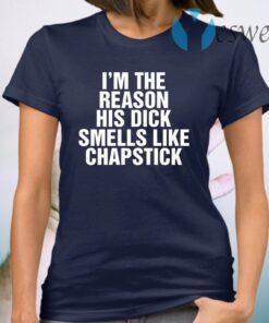 I’m The Reason His Dick Smells Like Chapstick T-Shirt