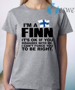 I'm a finn it's ok if you disagree with Me I can't force you to be right T-Shirt