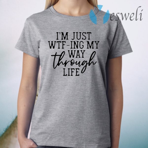 I'm just wtf-ing my way through life T-Shirt