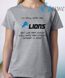 I’m still with the lions just like your mama still with your daddy T-Shirt