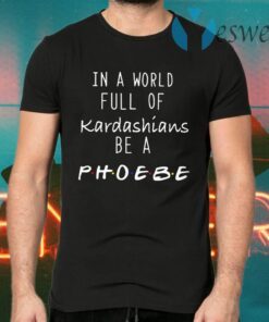 In A World Full Of Kardashians Be A Phoebe T-Shirts