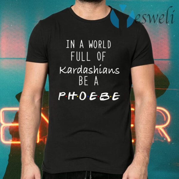 In A World Full Of Kardashians Be A Phoebe T-Shirts