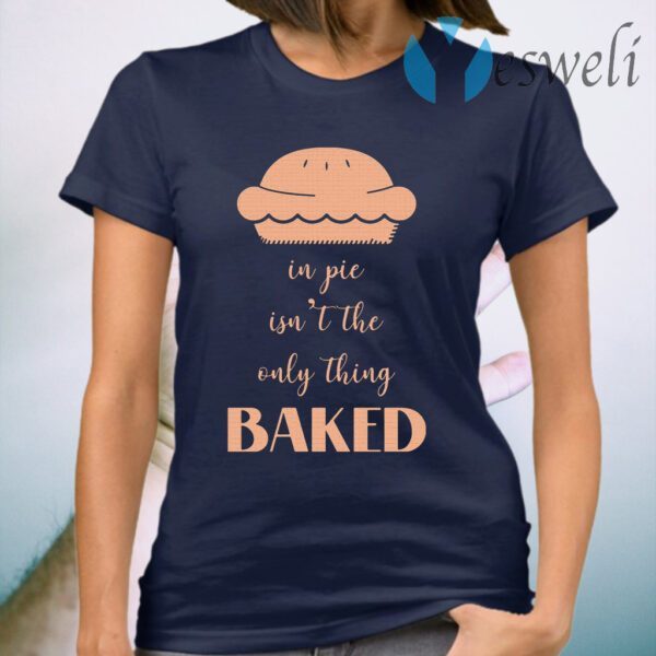 In pie isn't the only thing baked T-Shirt