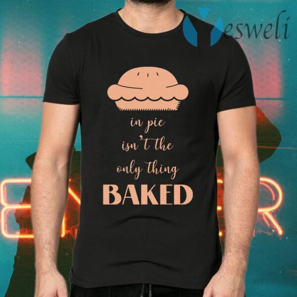 In pie isn't the only thing baked T-Shirts