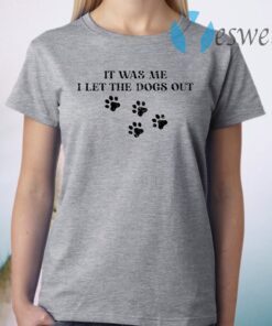 It was me I let the dogs out T-Shirt