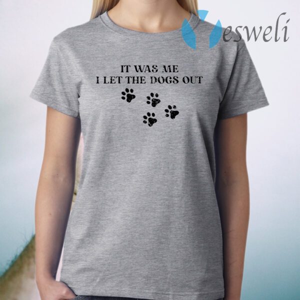 It was me I let the dogs out T-Shirt