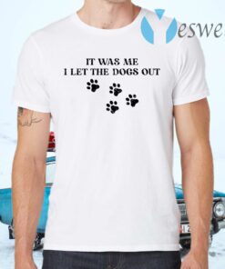 It was me I let the dogs out T-Shirts