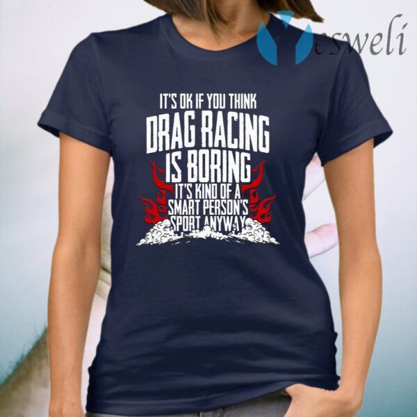 It’s Ok If Your Think Drag Racing Is Boring It’s Kind Of A Smart Person’s Sport Anyway T-Shirt