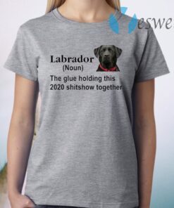 Labrador the glue holding this 2020 shitshow together T-Shirt