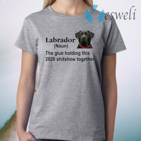 Labrador the glue holding this 2020 shitshow together T-Shirt