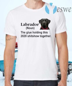 Labrador the glue holding this 2020 shitshow together T-Shirts