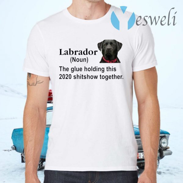 Labrador the glue holding this 2020 shitshow together T-Shirts