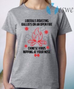 Liberals roasting ballots on an open fire Chinese virus nipping at your nose T-Shirt