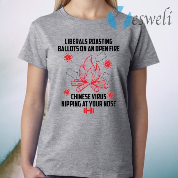 Liberals roasting ballots on an open fire Chinese virus nipping at your nose T-Shirt