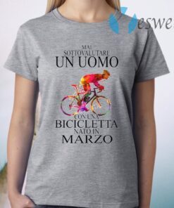 Mai Sottovalutare Un Uomo Con Una Bicicletta Nato In Marzo T-Shirt